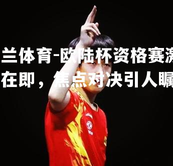 米兰体育-欧陆杯资格赛激战在即，焦点对决引人瞩目