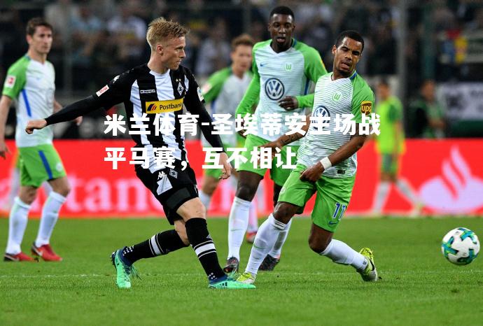 米兰体育-圣埃蒂安主场战平马赛，互不相让
