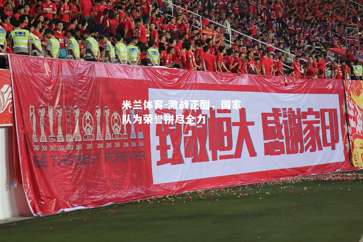 米兰体育-激战正酣，国家队为荣誉拼尽全力