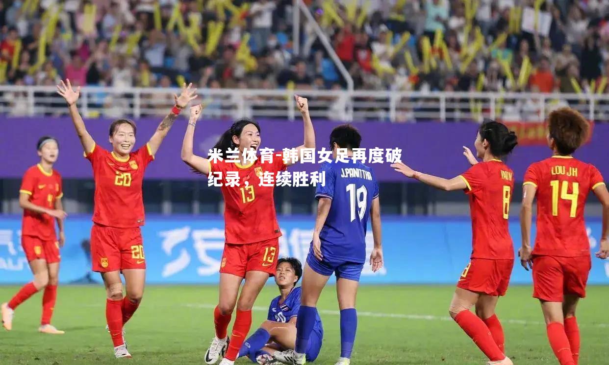 米兰体育-韩国女足再度破纪录，连续胜利