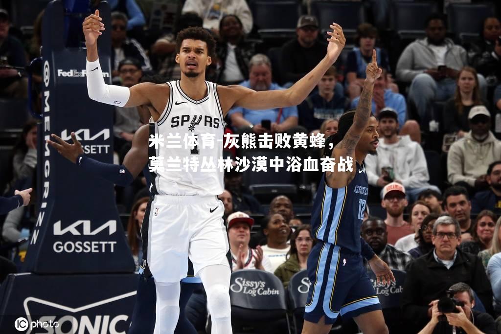 米兰体育-灰熊击败黄蜂，莫兰特丛林沙漠中浴血奋战