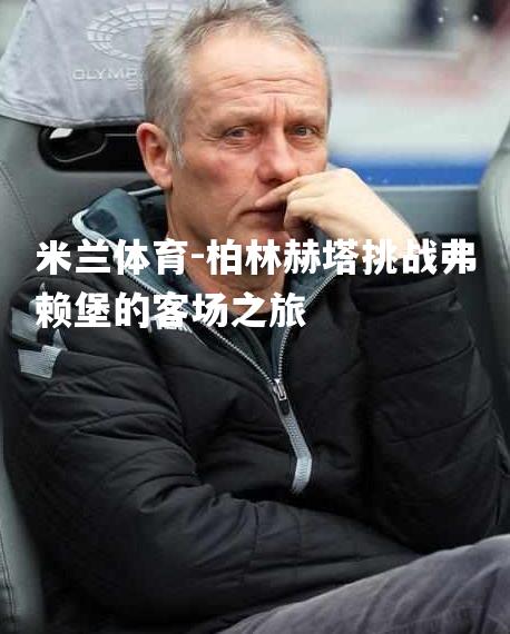 米兰体育-柏林赫塔挑战弗赖堡的客场之旅