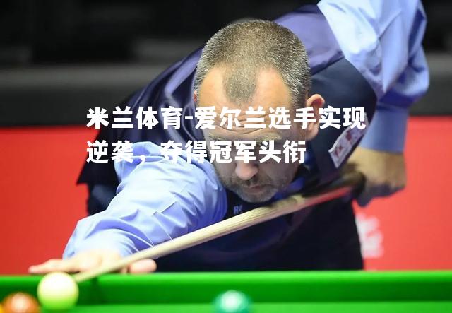 米兰体育-爱尔兰选手实现逆袭，夺得冠军头衔