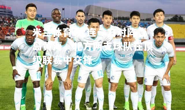 米兰体育-大连一方对阵青岛黄海，北方两支球队在顶级联赛中交锋