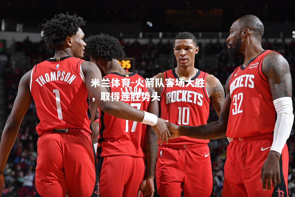 米兰体育-火箭队客场大胜，取得连胜势头