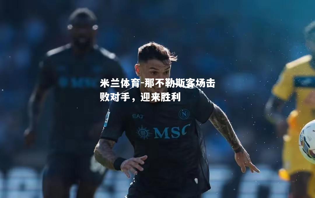 米兰体育-那不勒斯客场击败对手，迎来胜利
