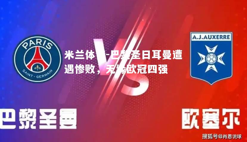 米兰体育-巴黎圣日耳曼遭遇惨败，无缘欧冠四强