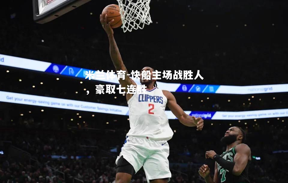 米兰体育-快船主场战胜人，豪取七连胜