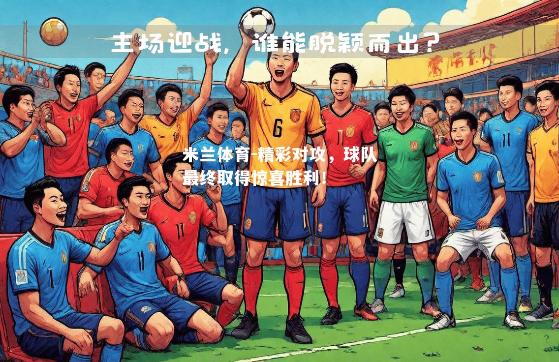 米兰体育-精彩对攻，球队最终取得惊喜胜利！
