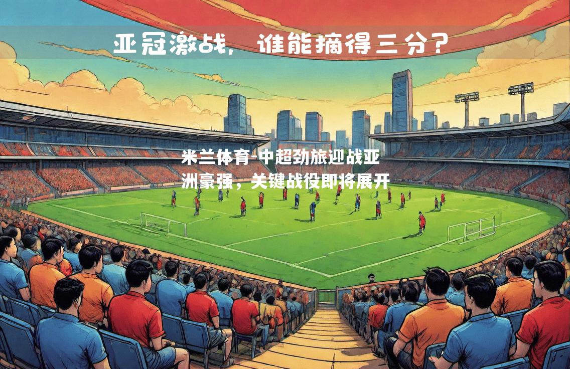 中超劲旅迎战亚洲豪强，关键战役即将展开