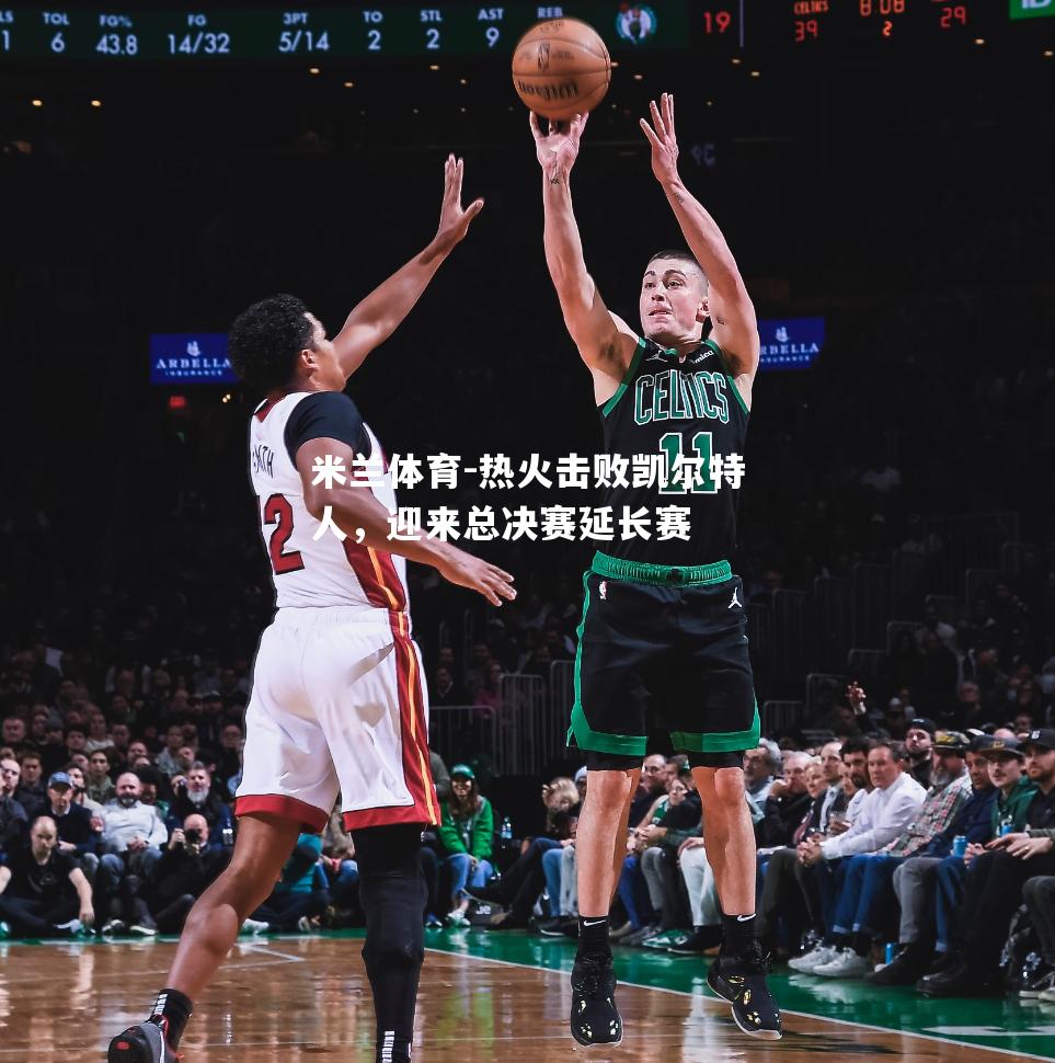 米兰体育-热火击败凯尔特人，迎来总决赛延长赛