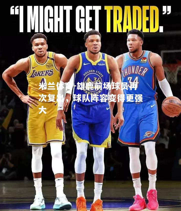 米兰体育-雄鹿前场球员再次复出，球队阵容变得更强大