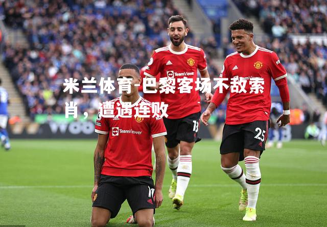 米兰体育-巴黎客场不敌索肖，遭遇连败