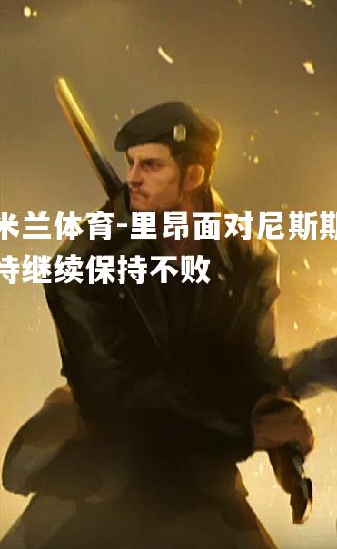 米兰体育-里昂面对尼斯期待继续保持不败